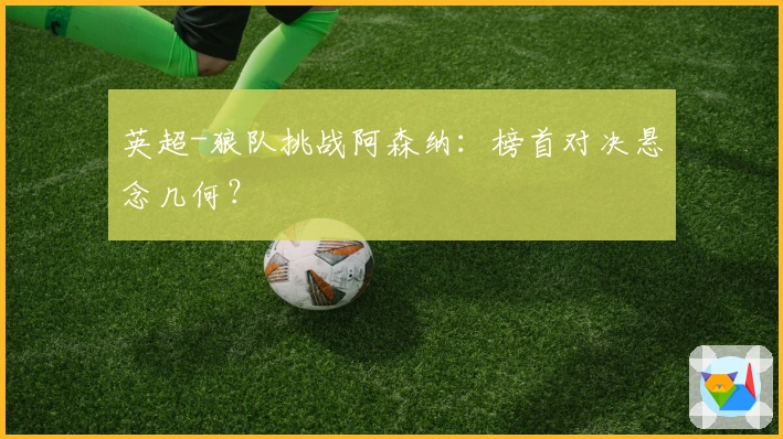 英超-狼队挑战阿森纳：榜首对决悬念几何？