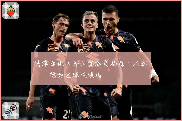 德泽尔比力荐马赛球员梅森·格林伍德为金球奖候选