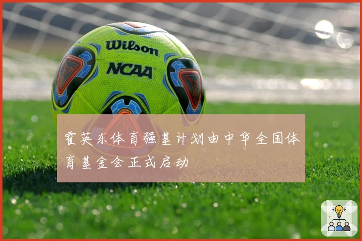 霍英东体育强基计划由中华全国体育基金会正式启动