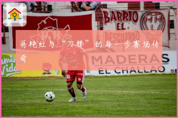 蒋艳红与“刀锋”的每一步赛场传奇