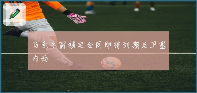 马竞冬窗锁定合同即将到期后卫塞内西