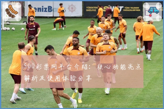 500彩票网平台介绍：核心功能亮点解析及使用体验分享