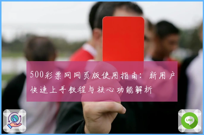 500彩票网网页版使用指南：新用户快速上手教程与核心功能解析