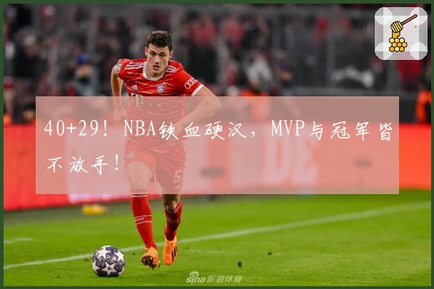 40+29！NBA铁血硬汉，MVP与冠军皆不放手！