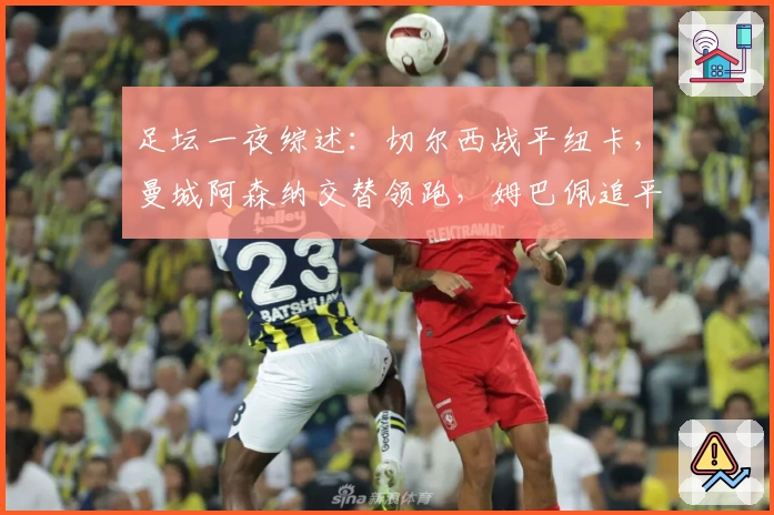 足坛一夜综述：切尔西战平纽卡，曼城阿森纳交替领跑，姆巴佩追平C罗