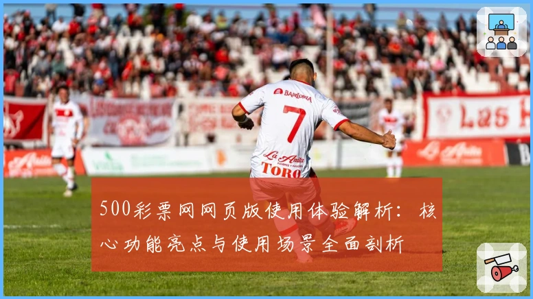 500彩票网网页版使用体验解析:核心功能亮点与使用场景全面剖析