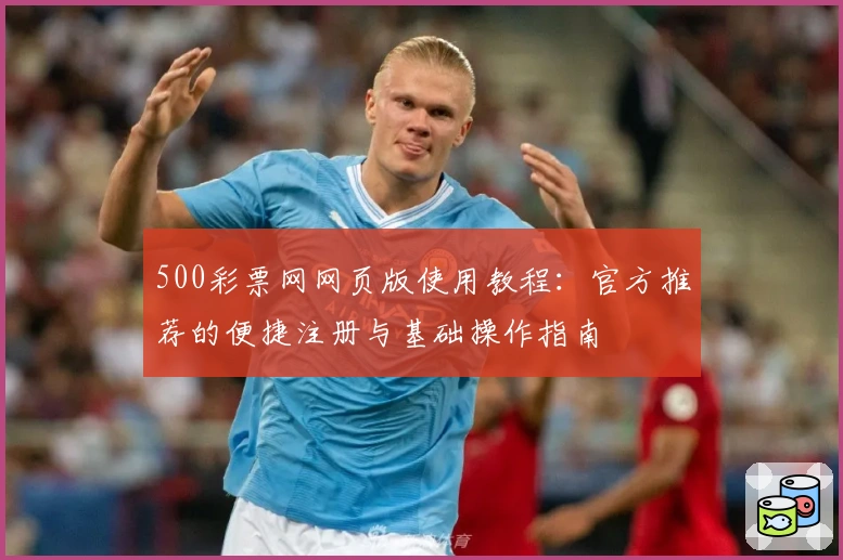 500彩票网网页版使用教程：官方推荐的便捷注册与基础操作指南
