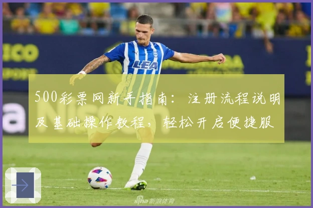 500彩票网新手指南：注册流程说明及基础操作教程，轻松开启便捷服务体验
