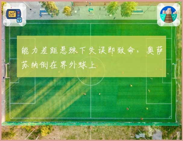能力差距悬殊下失误即致命，奥萨苏纳倒在界外球上