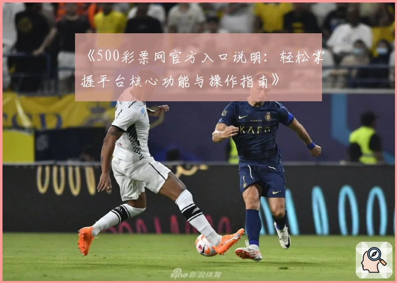 《500彩票网官方入口说明：轻松掌握平台核心功能与操作指南》