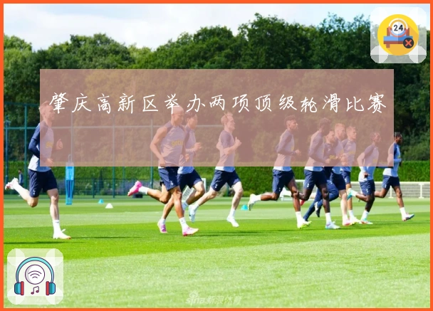 肇庆高新区举办两项顶级轮滑比赛