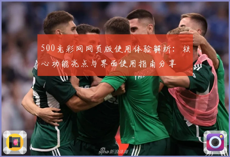 500竞彩网网页版使用体验解析：核心功能亮点与界面使用指南分享