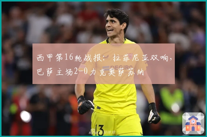 西甲第16轮战报：拉菲尼亚双响，巴萨主场2-0力克奥萨苏纳