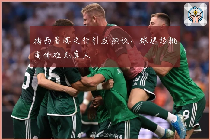 梅西香港之行引发热议，球迷怒批高价难见真人