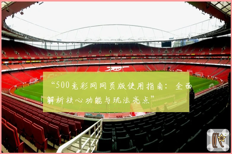 “500竞彩网网页版使用指南：全面解析核心功能与玩法亮点”