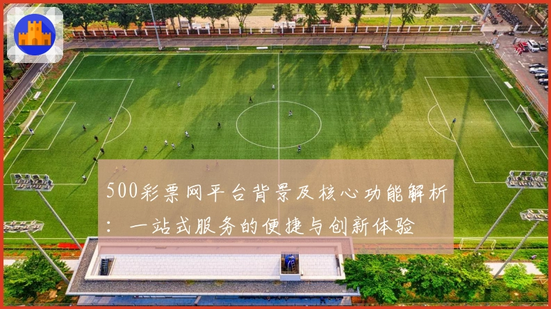 500彩票网平台背景及核心功能解析：一站式服务的便捷与创新体验