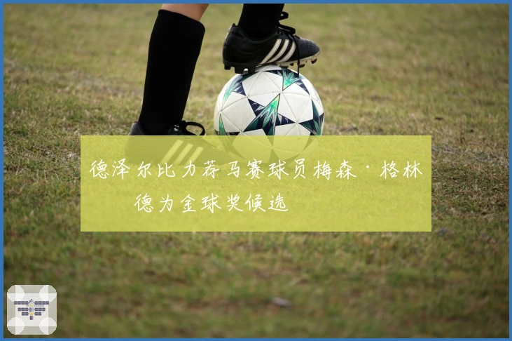 德泽尔比力荐马赛球员梅森·格林伍德为金球奖候选
