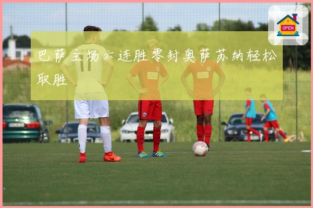 巴萨主场六连胜零封奥萨苏纳轻松取胜