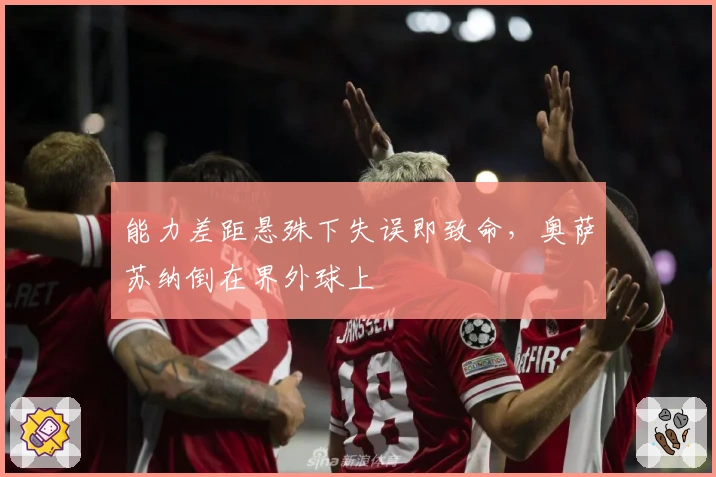 能力差距悬殊下失误即致命，奥萨苏纳倒在界外球上