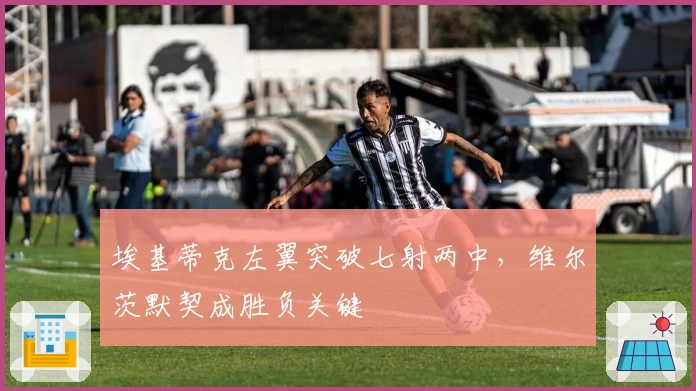 埃基蒂克左翼突破七射两中，维尔茨默契成胜负关键