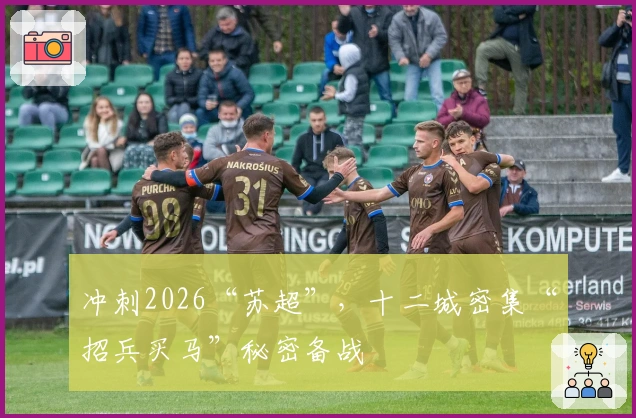 冲刺2026“苏超”，十二城密集“招兵买马”秘密备战