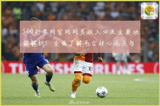 500彩票网官网网页版入口及主要功能解析：全面了解平台核心亮点与使用技巧
