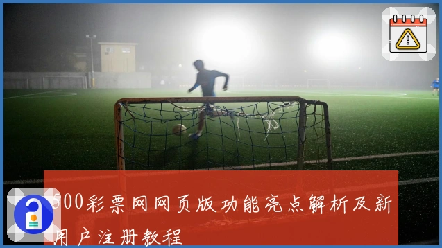 500彩票网网页版功能亮点解析及新用户注册教程