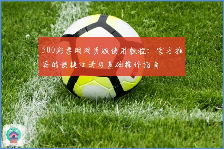 500彩票网网页版使用教程：官方推荐的便捷注册与基础操作指南