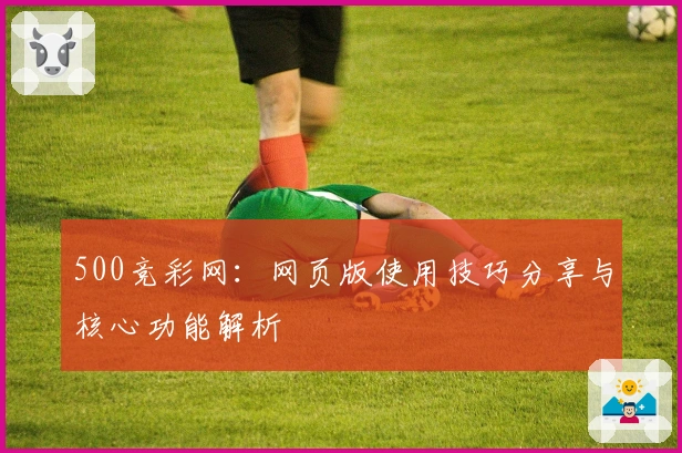 500竞彩网：网页版使用技巧分享与核心功能解析