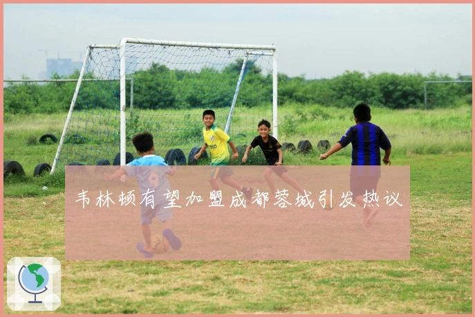 韦林顿有望加盟成都蓉城引发热议